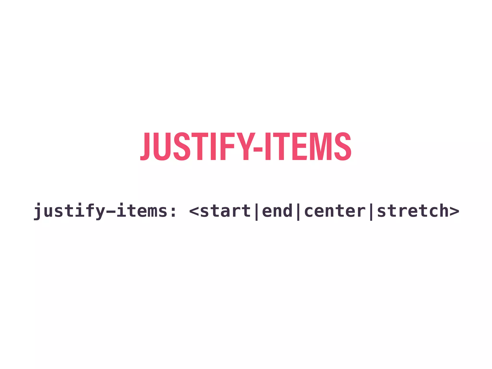 JUSTIFY-ITEMS
justify-items: <start|end|center|stretch>
 
