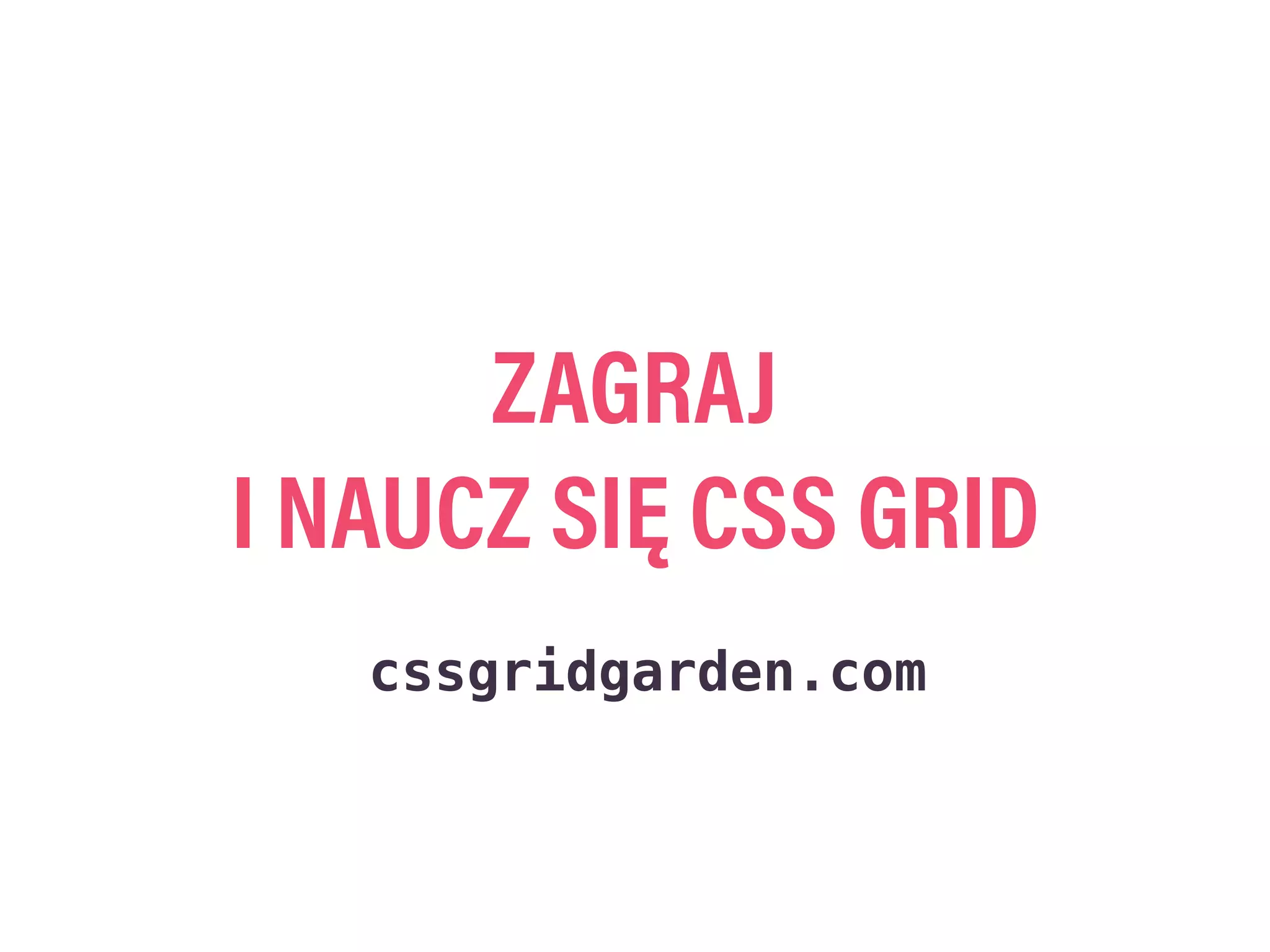 ZAGRAJ
I NAUCZ SIĘ CSS GRID
cssgridgarden.com
 