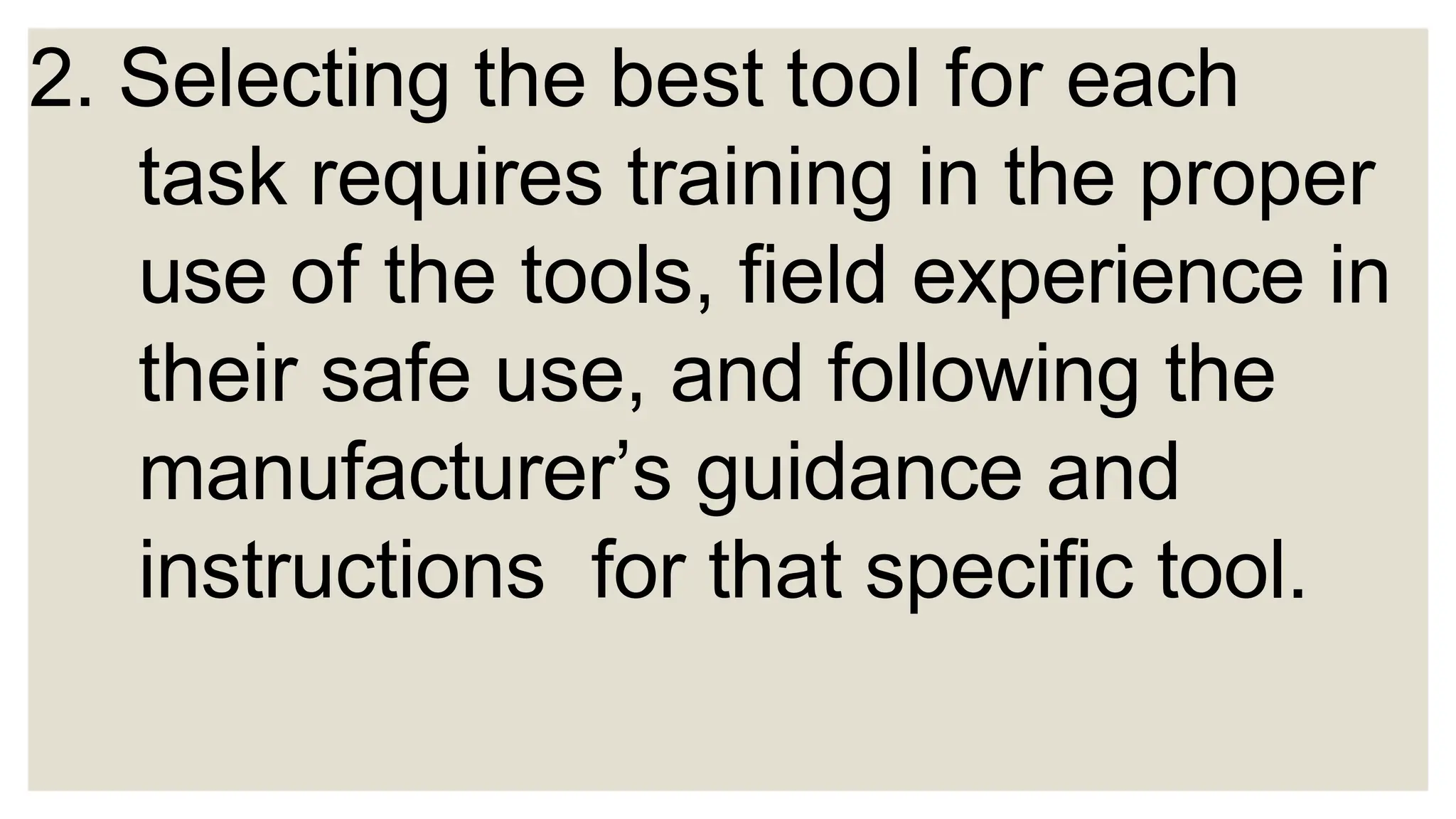 2. Selecting the best tool for each
task requires training in the proper
use of the tools, field experience in
their safe use, and following the
manufacturer’s guidance and
instructions for that specific tool.
 