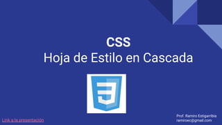 CSS
Hoja de Estilo en Cascada
Prof. Ramiro Estigarribia
ramiroec@gmail.com
Link a la presentación
 