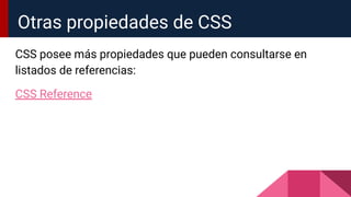 CSS posee más propiedades que pueden consultarse en
listados de referencias:
CSS Reference
Otras propiedades de CSS
 