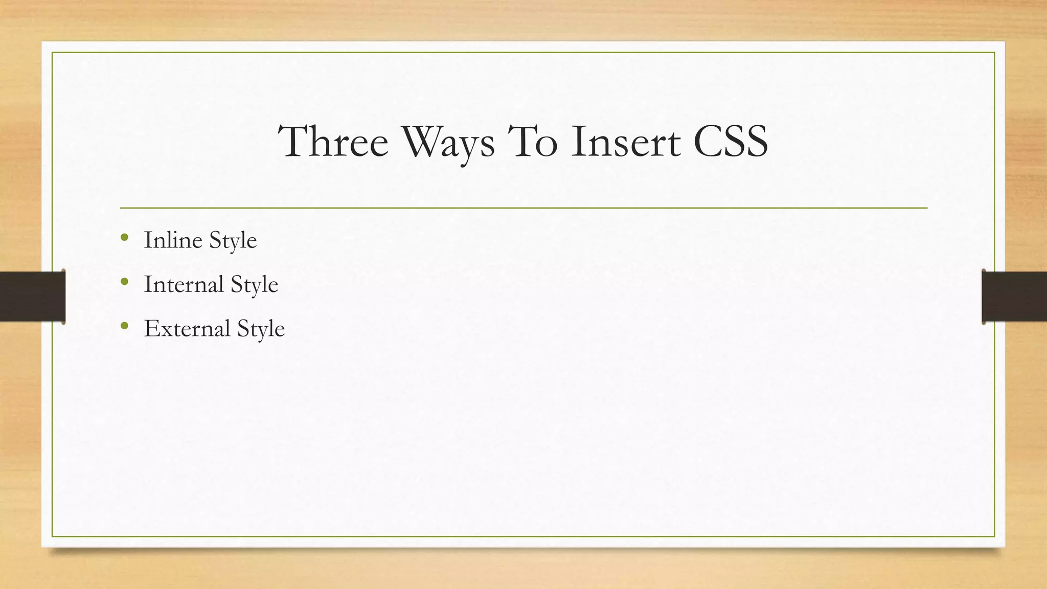 Three Ways To Insert CSS
• Inline Style
• Internal Style
• External Style
 