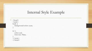 Internal Style Example
• <head>
<style>
body {
background-color: cyan;
}
h1 {
color: red;
font-size: 40px;
}
</style>
</head>
 