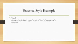 External Style Example
• <head>
<link rel="stylesheet" type="text/css" href="mystyle.css">
</head>
 