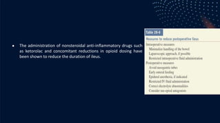● The administration of nonsteroidal anti-inflammatory drugs such
as ketorolac and concomitant reductions in opioid dosing have
been shown to reduce the duration of ileus.
 