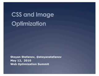 CSS and Image
Optimization




Stoyan Stefanov, @stoyanstefanov
May 12, 2010
Web Optimization Summit
 