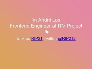 I'm Andrii Los,
Frontend Engineer at ITV Project
👋
GitHub: RIP21 Twitter: @RIP212
 