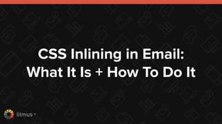 litmus ®
CSS Inlining in Email:
What It Is + How To Do It
 