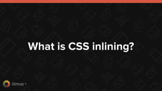 litmus ®
What is CSS inlining?
 