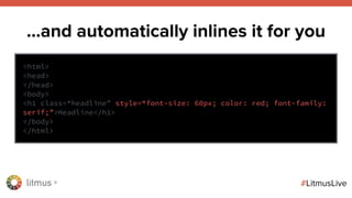 litmus ®
#LitmusLive
…and automatically inlines it for you
<html>
<head>
</head>
<body>
<h1 class=“headline” style=“font-size: 60px; color: red; font-family:
serif;”>Headline</h1>
</body>
</html>
 
