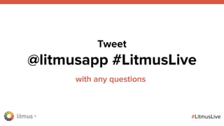litmus ®
#LitmusLive
Tweet
@litmusapp #LitmusLive
with any questions
 