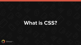 litmus ®
What is CSS?
 