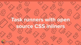 litmus ®
Task runners with open
source CSS inliners
 
