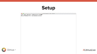 litmus ®
#LitmusLive
Setup
 