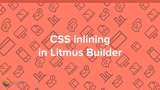 litmus ®
CSS inlining
in Litmus Builder
 