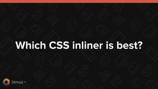 litmus ®
Which CSS inliner is best?
 