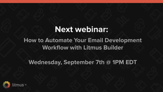 litmus ®
Next webinar:
How to Automate Your Email Development
Workﬂow with Litmus Builder
Wednesday, September 7th @ 1PM EDT
 