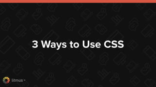 litmus ®
3 Ways to Use CSS
 