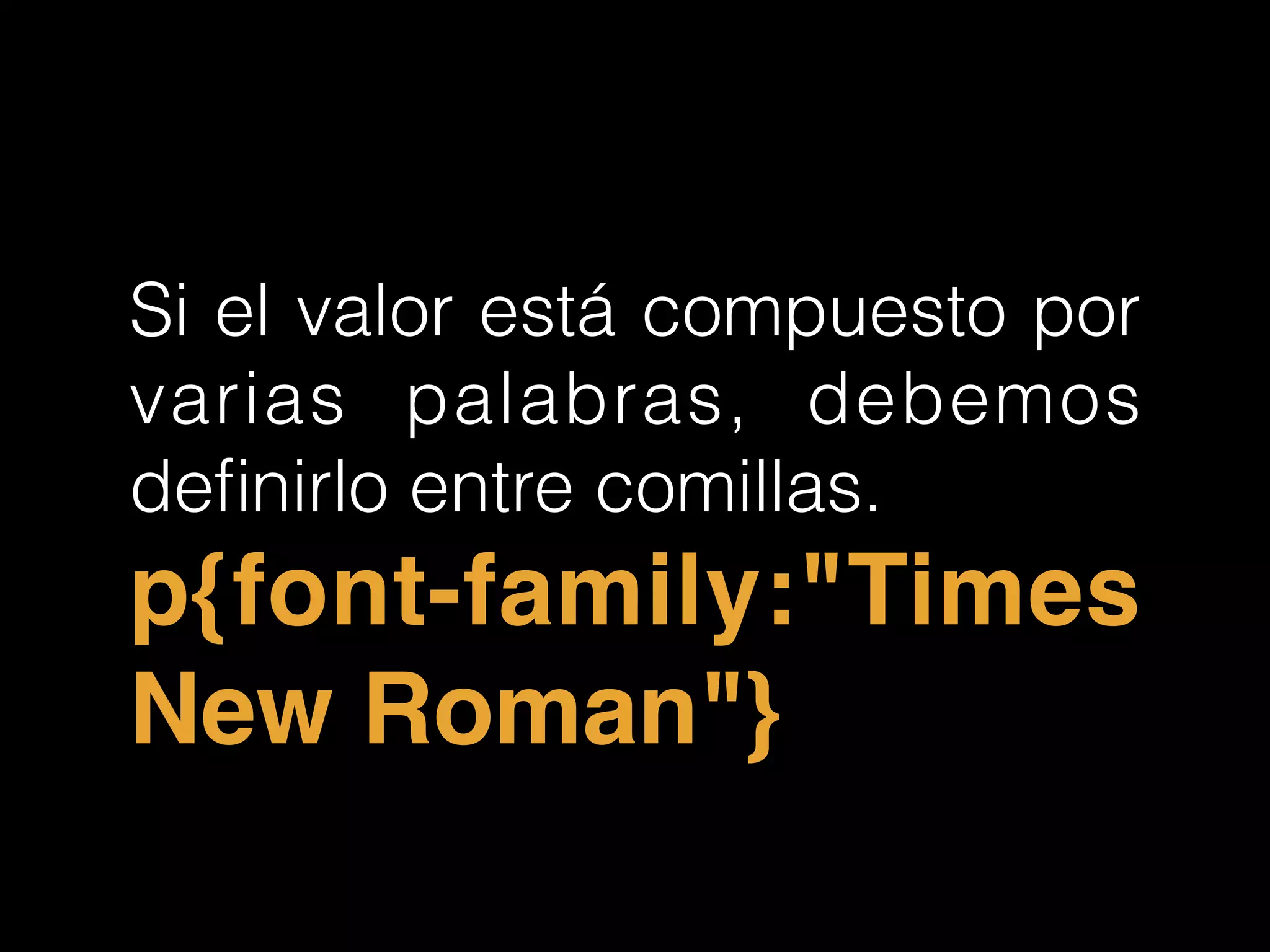 Si el valor está compuesto por
varias palabras, debemos
deﬁnirlo entre comillas.
p{font-family:"Times
New Roman"}
 