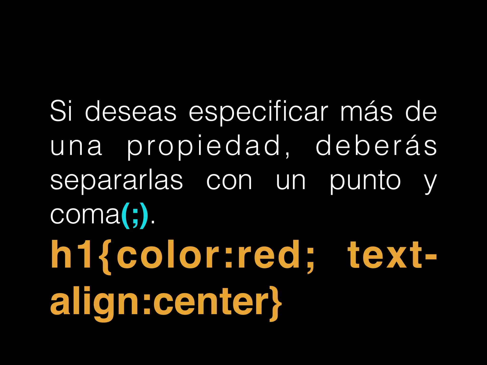 Si deseas especiﬁcar más de
una propiedad, deberás
separarlas con un punto y
coma(;).
h1{color:red; text-
align:center}
 