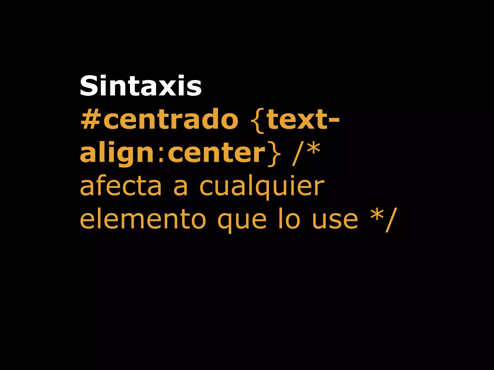 Sintaxis
#centrado {text-
align:center} /*
afecta a cualquier
elemento que lo use */
!
 
