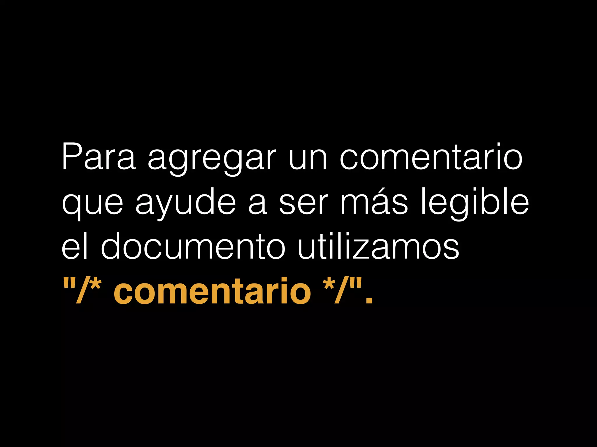 Para agregar un comentario
que ayude a ser más legible
el documento utilizamos
"/* comentario */".
 