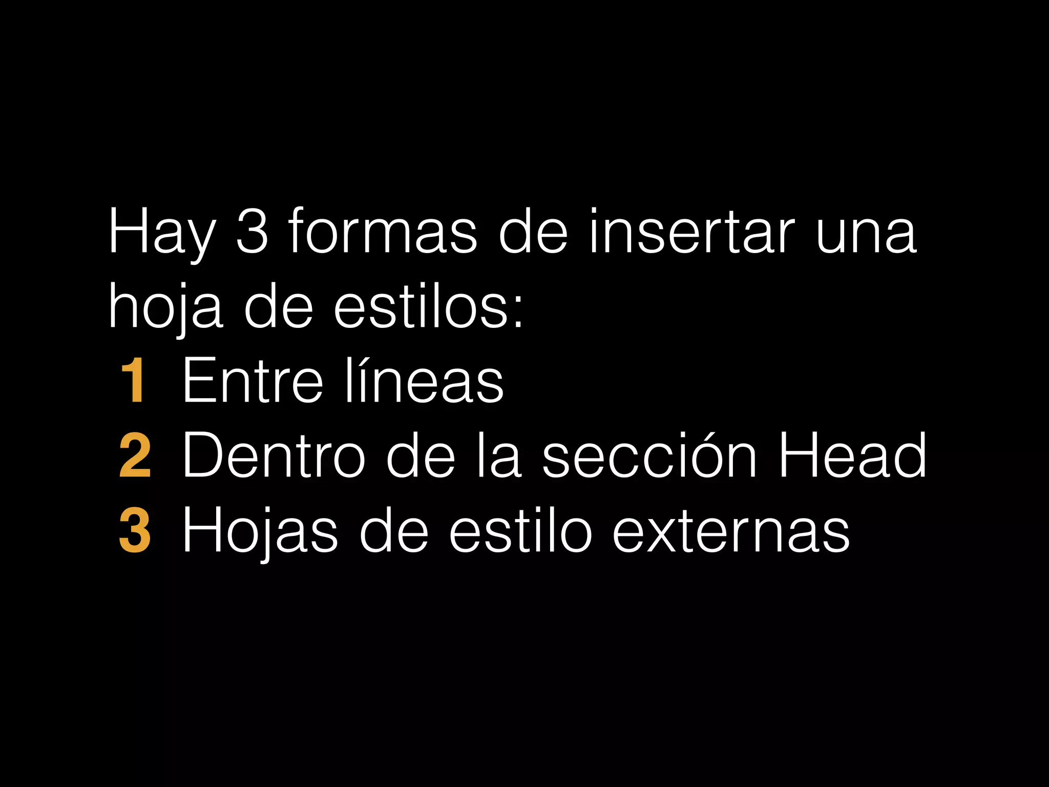 Hay 3 formas de insertar una
hoja de estilos:
1 Entre líneas
2 Dentro de la sección Head
!3 Hojas de estilo externas
 