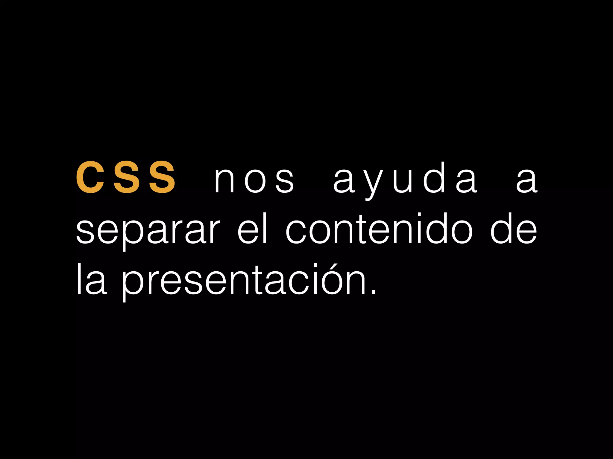 C S S n o s a y u d a a
separar el contenido de
la presentación.
 