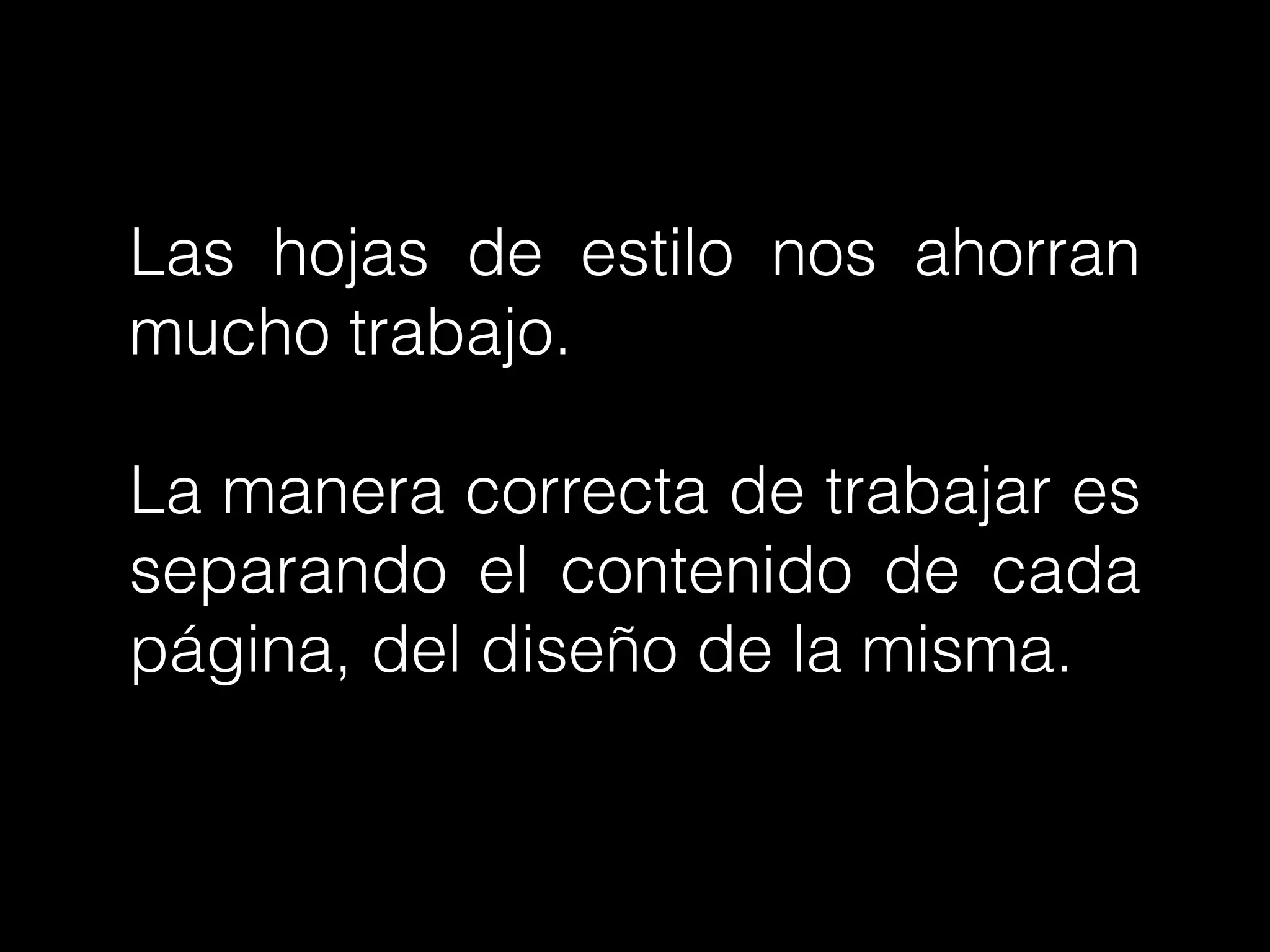 Las hojas de estilo nos ahorran
mucho trabajo.
!
La manera correcta de trabajar es
separando el contenido de cada
página, del diseño de la misma.
 