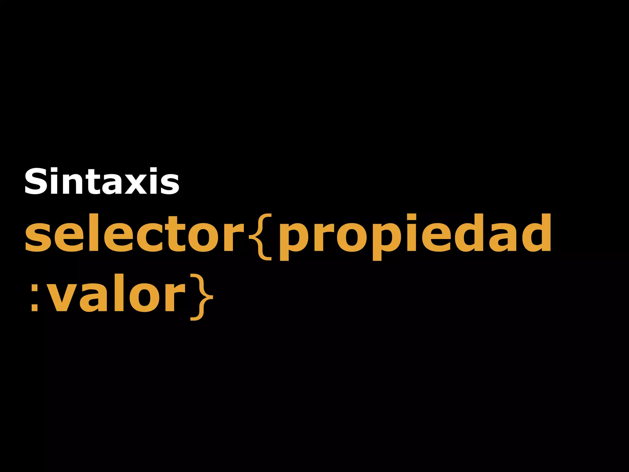 Sintaxis
selector{propiedad
:valor}
 