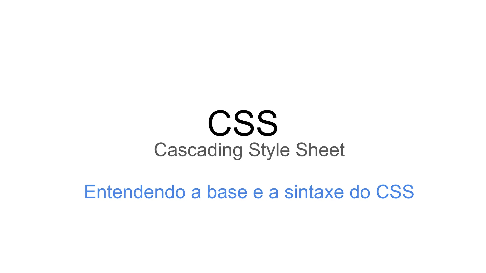 CSS
Cascading Style Sheet
Entendendo a base e a sintaxe do CSS
 