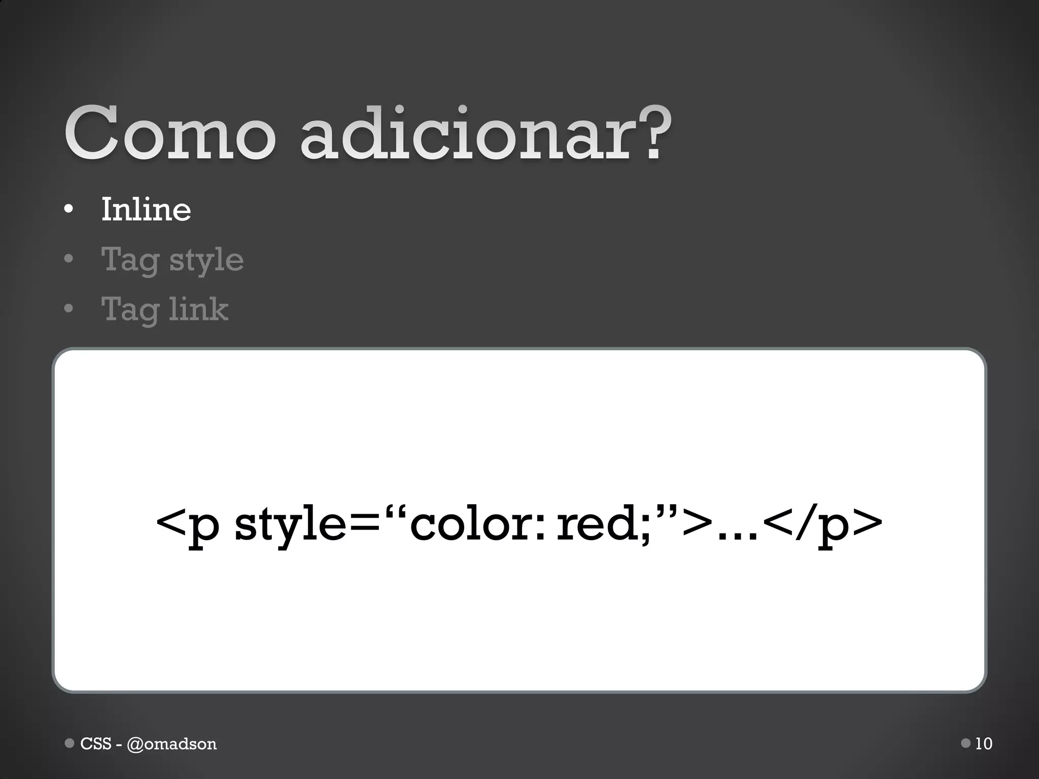 • Inline
• Tag style
• Tag link




        <p style=“color: red;”>...</p>



 CSS - @omadson                          10
 