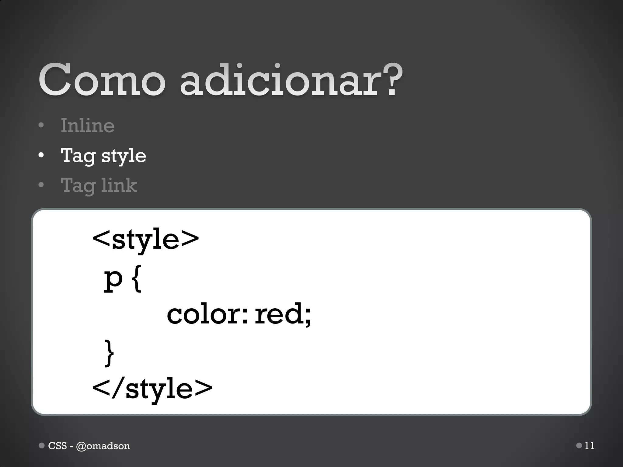 • Inline
• Tag style
• Tag link

        <style>
         p{
             color: red;
         }
        </style>
 CSS - @omadson            11
 