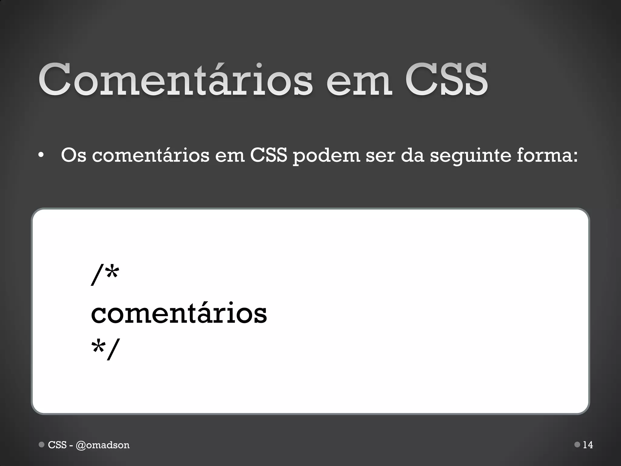 • Os comentários em CSS podem ser da seguinte forma:




        /*
        comentários
        */

 CSS - @omadson                                        14
 