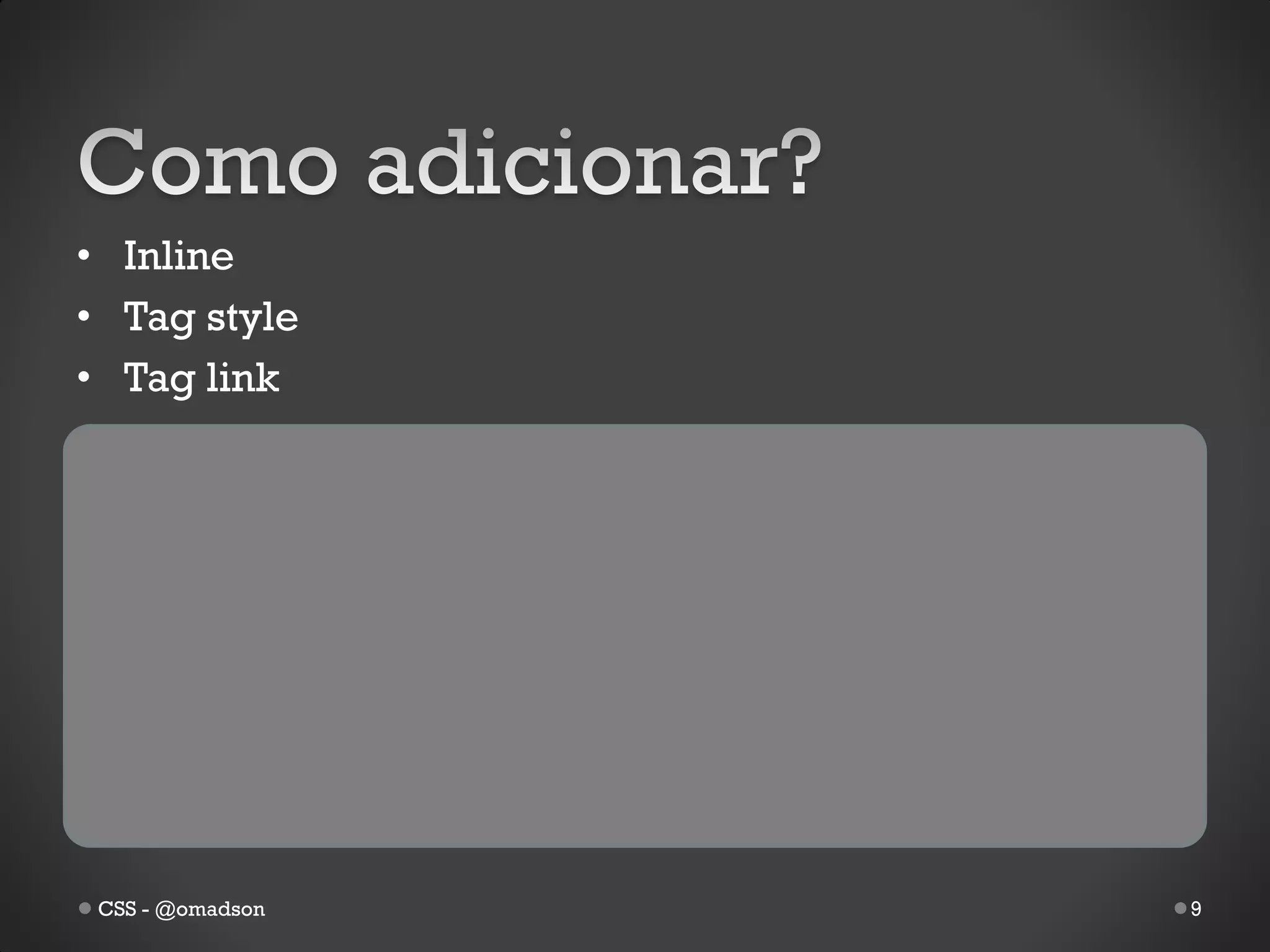 • Inline
• Tag style
• Tag link




 CSS - @omadson   9
 