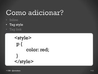 • Inline
• Tag style
• Tag link

        <style>
         p{
             color: red;
         }
        </style>
 CSS - @omadson            11
 
