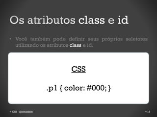 class         id
• Você também pode definir seus próprios seletores
  utilizando os atributos class e id.



                        CSS

                 .p1 { color: #000; }

CSS - @omadson                                   18
 