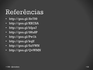 •     http://goo.gl/Av799
•     http://goo.gl/KKCSA
•     http://goo.gl/bIpa7
•     http://goo.gl/tMu8P
•     http://goo.gl/Pw1h
•     http://goo.gl/kqIf
•     http://goo.gl/5aVWN
•     http://goo.gl/QvWMN




    CSS - @omadson          22
 