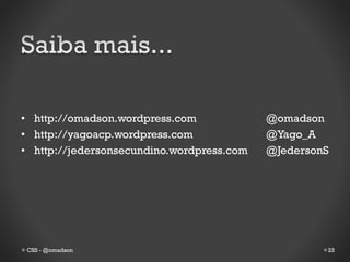 • http://omadson.wordpress.com             @omadson
• http://yagoacp.wordpress.com             @Yago_A
• http://jedersonsecundino.wordpress.com   @JedersonS




 CSS - @omadson                                     23
 