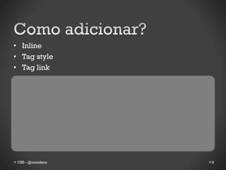 • Inline
• Tag style
• Tag link




 CSS - @omadson   9
 