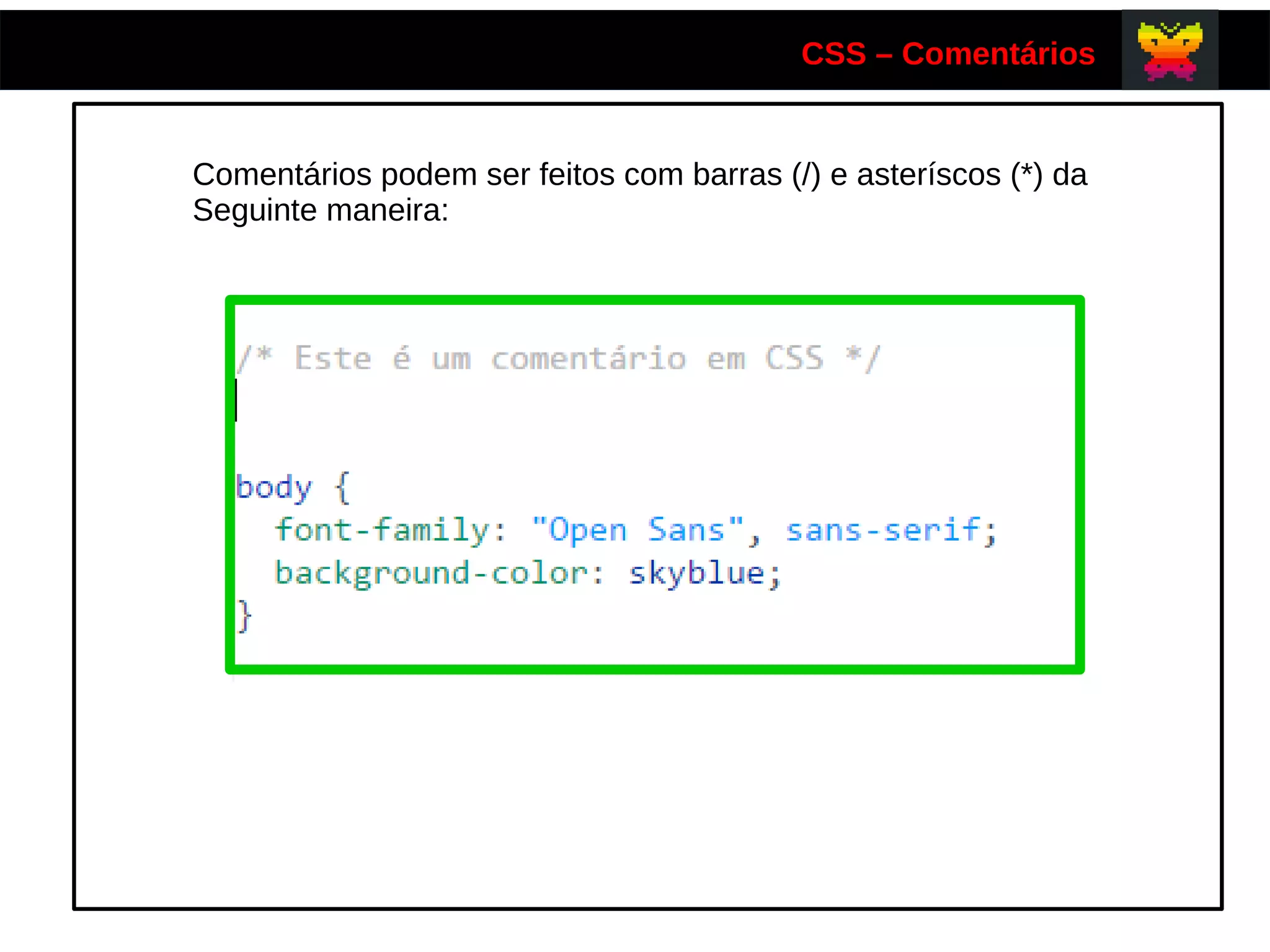 CSS – Comentários
Comentários podem ser feitos com barras (/) e asteríscos (*) da
Seguinte maneira:
 