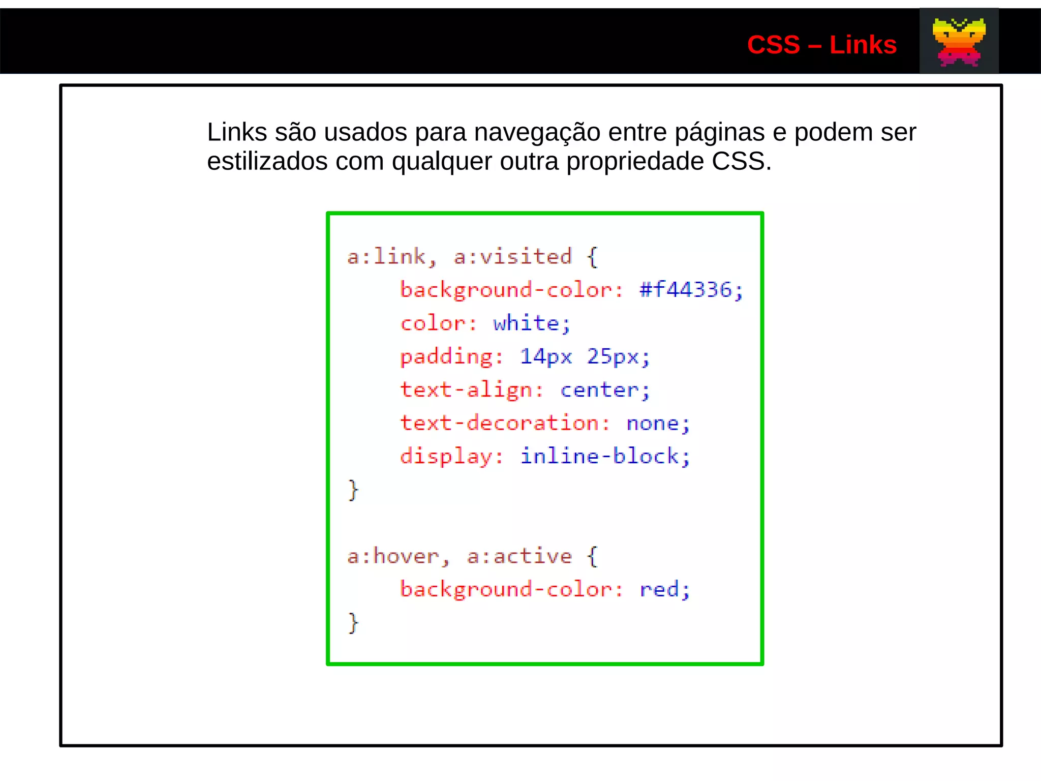 CSS – Links
Links são usados para navegação entre páginas e podem ser
estilizados com qualquer outra propriedade CSS.
 