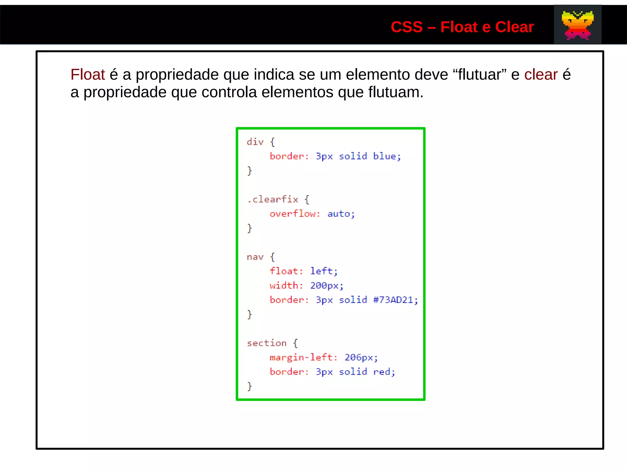 CSS – Float e Clear
Float é a propriedade que indica se um elemento deve “flutuar” e clear é
a propriedade que controla elementos que flutuam.
 