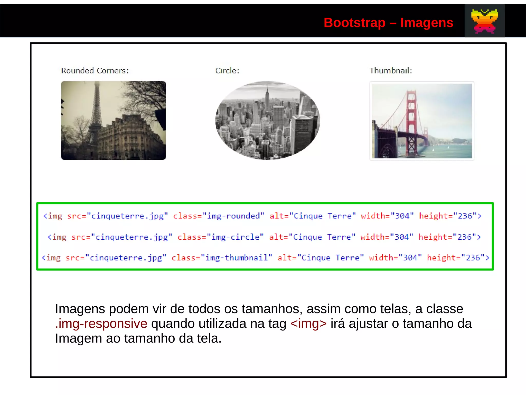 Bootstrap – Imagens
Imagens podem vir de todos os tamanhos, assim como telas, a classe
.img-responsive quando utilizada na tag <img> irá ajustar o tamanho da
Imagem ao tamanho da tela.
 