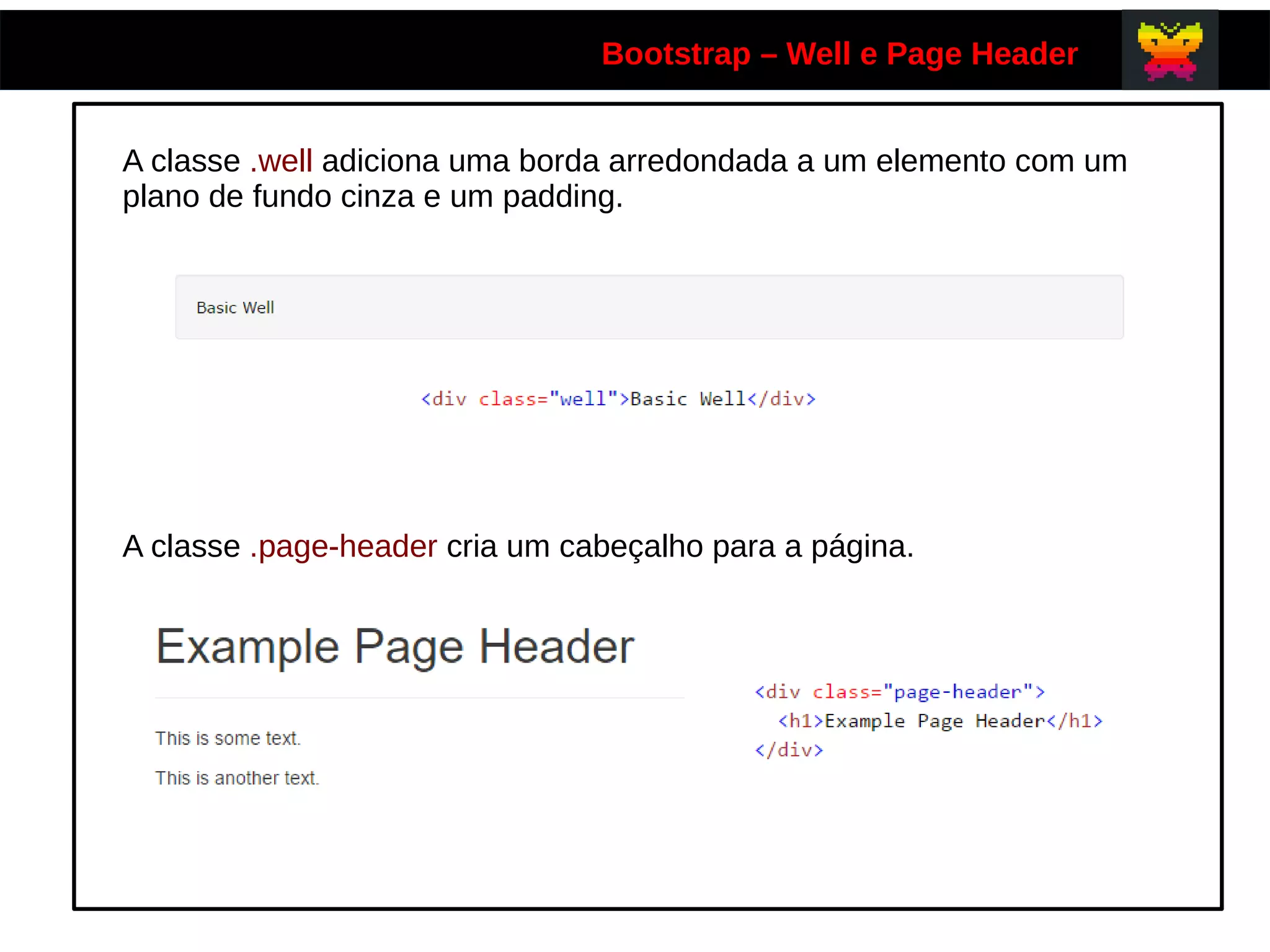 Bootstrap – Well e Page Header
A classe .well adiciona uma borda arredondada a um elemento com um
plano de fundo cinza e um padding.
A classe .page-header cria um cabeçalho para a página.
 
