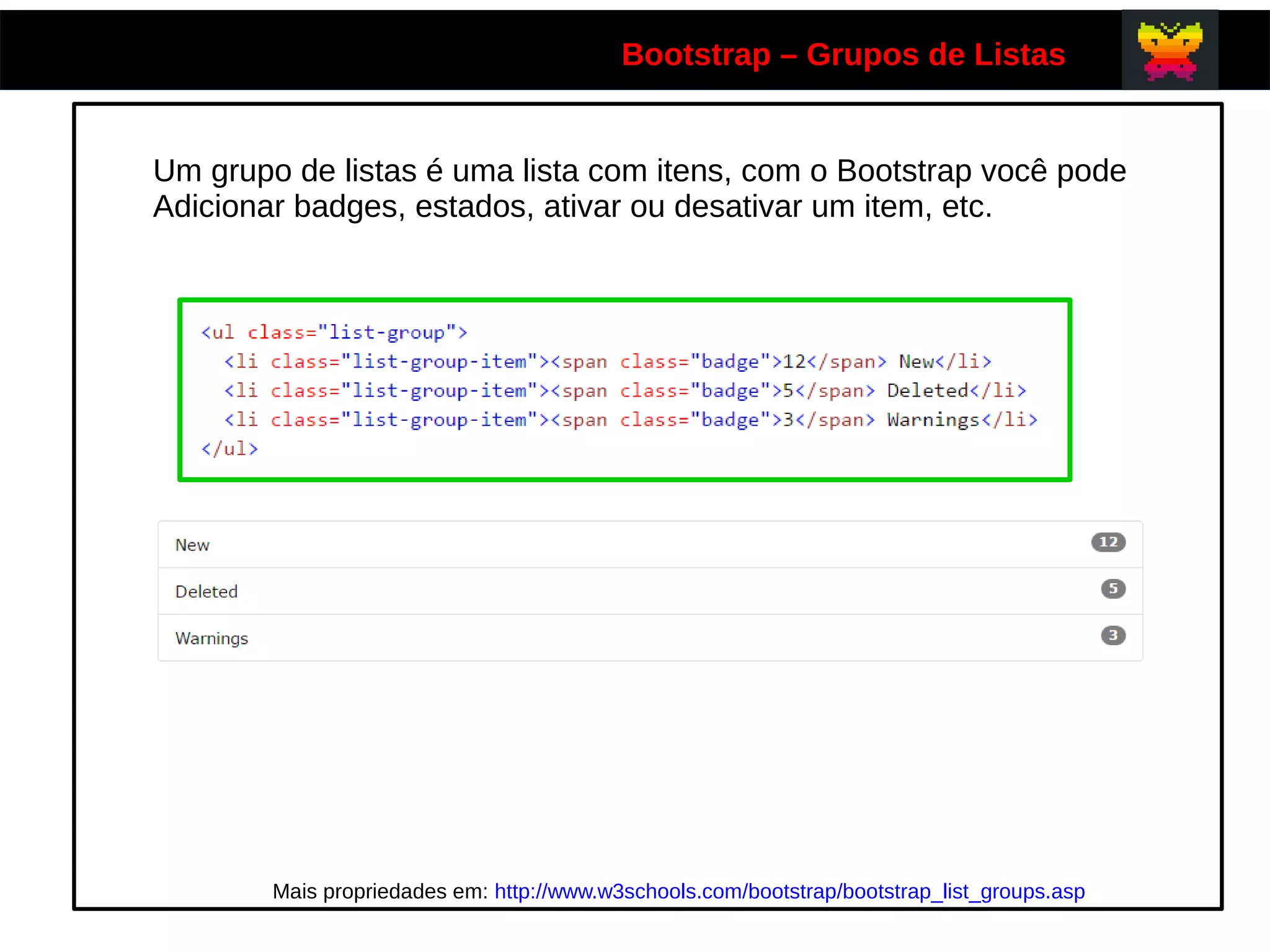 Bootstrap – Grupos de Listas
Um grupo de listas é uma lista com itens, com o Bootstrap você pode
Adicionar badges, estados, ativar ou desativar um item, etc.
Mais propriedades em: http://www.w3schools.com/bootstrap/bootstrap_list_groups.asp
 