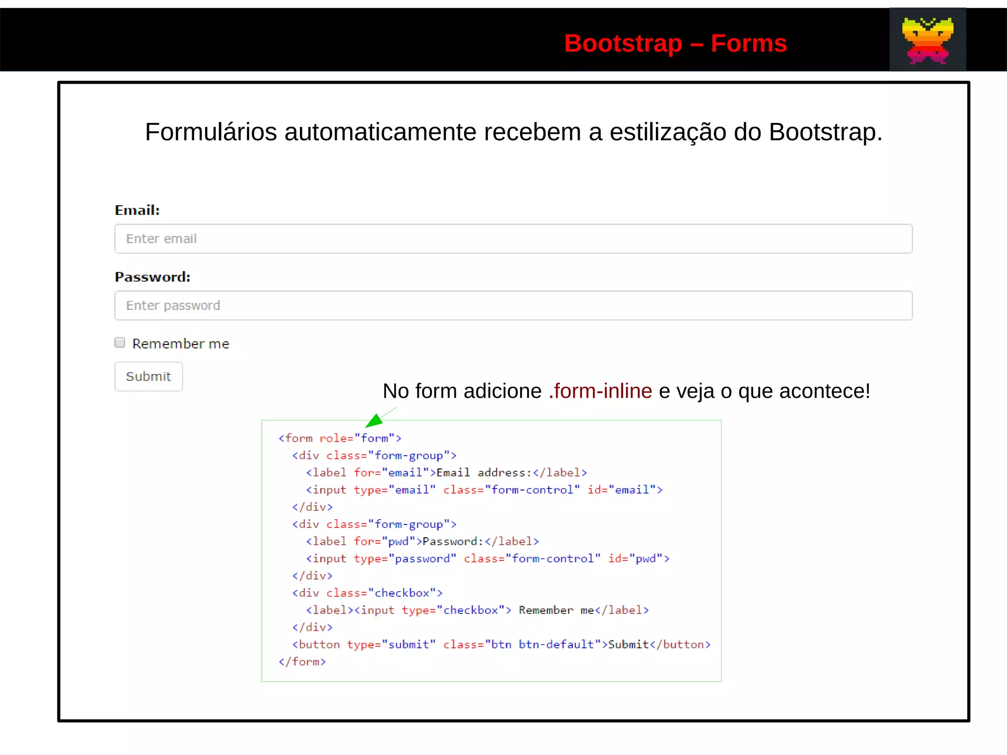 Bootstrap – Forms
Formulários automaticamente recebem a estilização do Bootstrap.
No form adicione .form-inline e veja o que acontece!
 