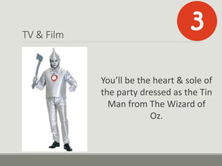 TV & Film
You’ll be the heart & sole of
the party dressed as the Tin
Man from The Wizard of
Oz.
 