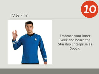 TV & Film
Embrace your inner
Geek and board the
Starship Enterprise as
Spock.
 