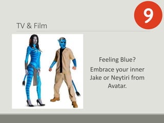 TV & Film
Feeling Blue?
Embrace your inner
Jake or Neytiri from
Avatar.
 
